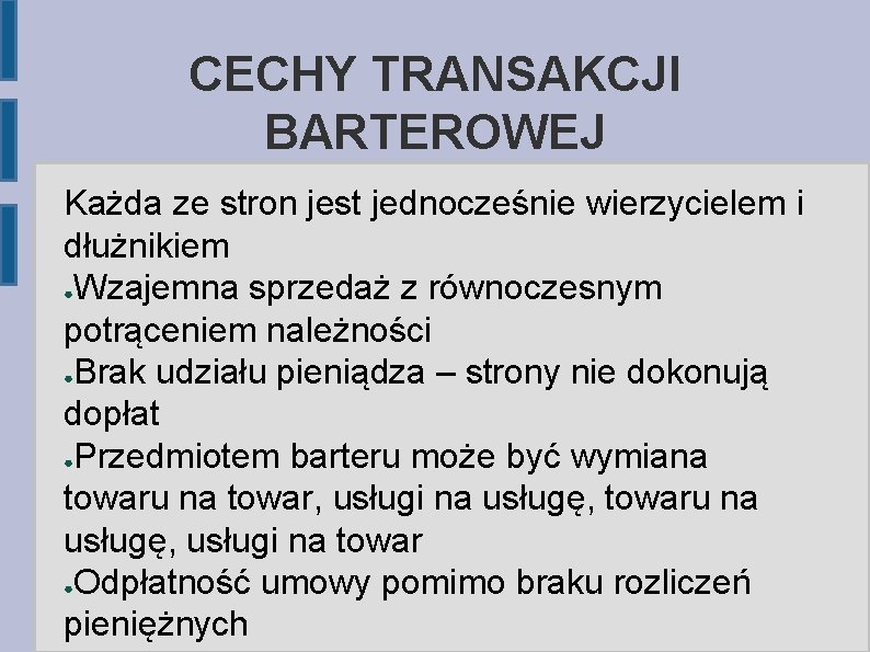 CECHY TRANSAKCJI BARTEROWEJ Każda ze stron jest jednocześnie wierzycielem i dłużnikiem ●Wzajemna sprzedaż z