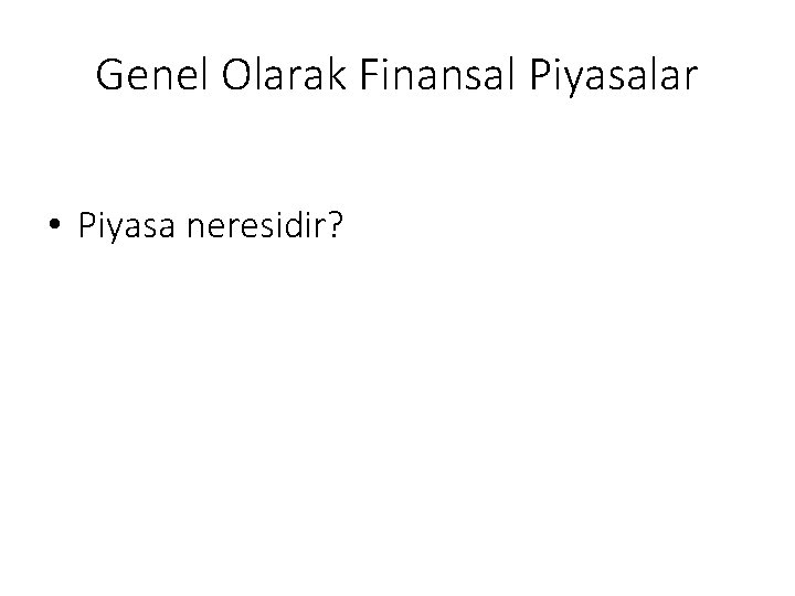 Genel Olarak Finansal Piyasalar • Piyasa neresidir? 