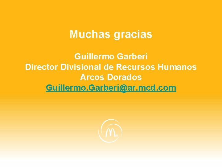 Muchas gracias Guillermo Garberi Director Divisional de Recursos Humanos Arcos Dorados Guillermo. Garberi@ar. mcd.