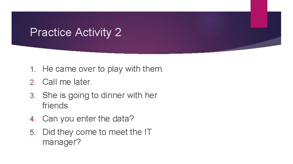 Practice Activity 2 1. He came over to play with them. 2. Call me