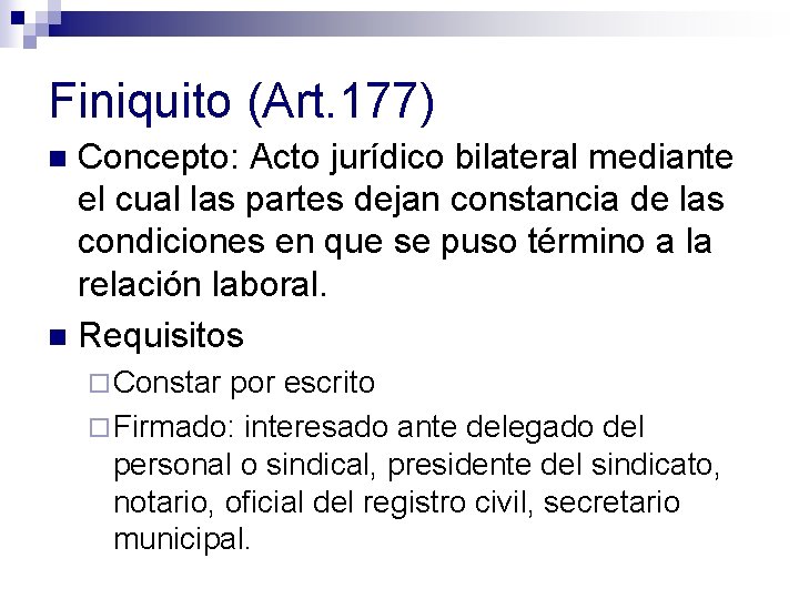 Finiquito (Art. 177) Concepto: Acto jurídico bilateral mediante el cual las partes dejan constancia