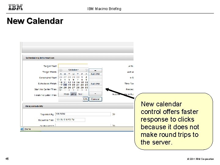 IBM Maximo Briefing New Calendar New calendar control offers faster response to clicks because