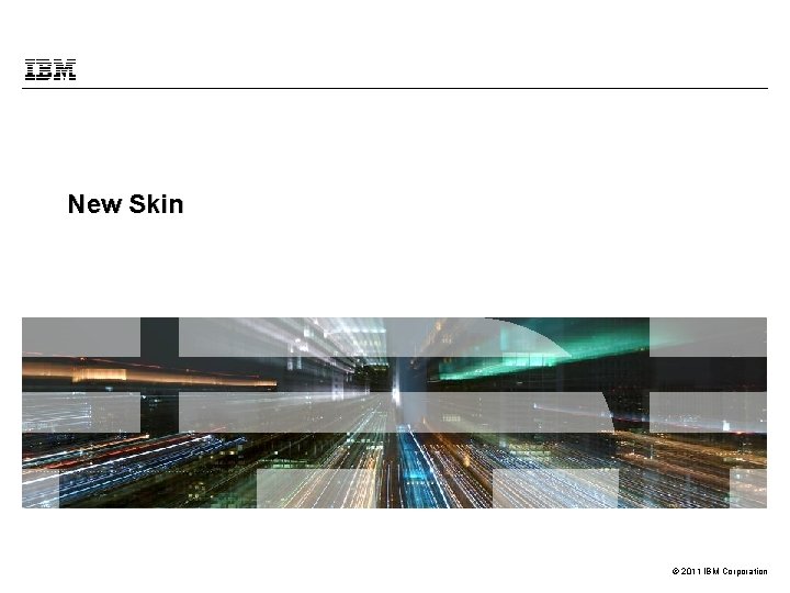 New Skin © 2011 IBM Corporation 