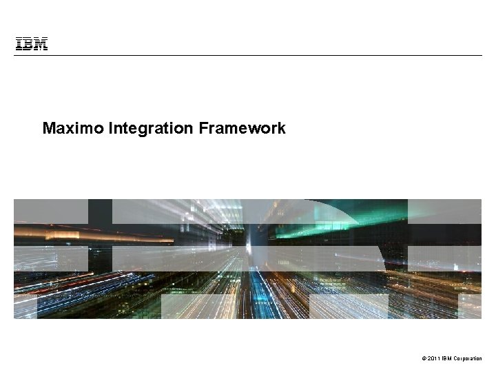 Maximo Integration Framework © 2011 IBM Corporation 