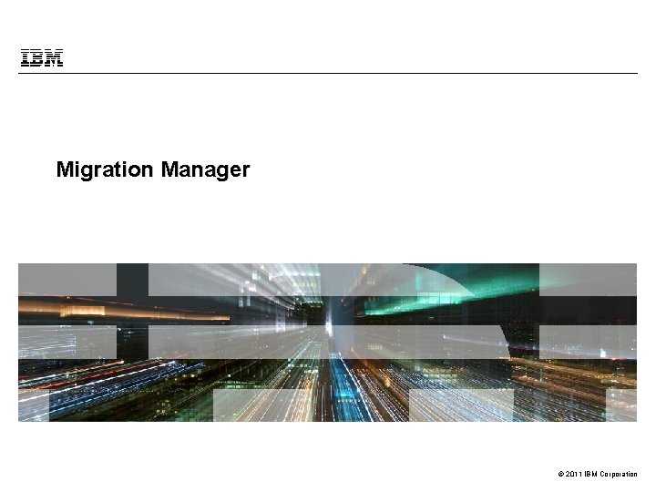 Migration Manager © 2011 IBM Corporation 