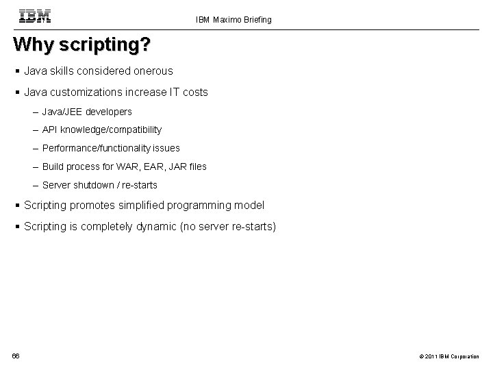 IBM Maximo Briefing Why scripting? Java skills considered onerous Java customizations increase IT costs
