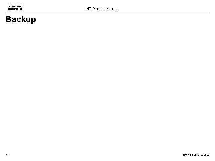 IBM Maximo Briefing Backup 70 © 2011 IBM Corporation 