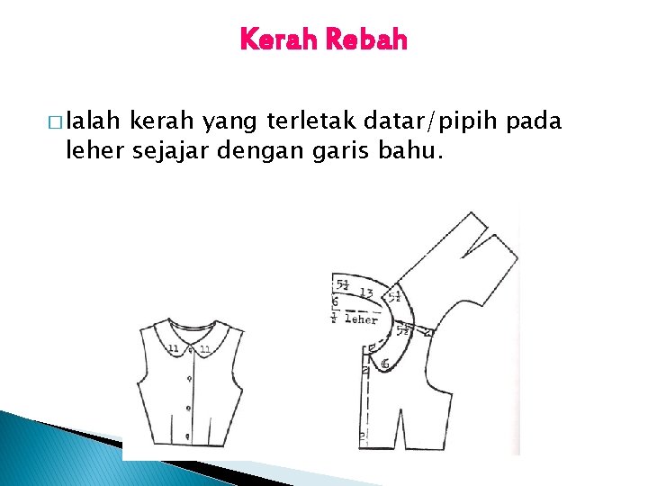 Kerah Rebah � Ialah kerah yang terletak datar/pipih pada leher sejajar dengan garis bahu. Kerah Rebah � Ialah kerah yang terletak datar/pipih pada leher sejajar dengan garis bahu.