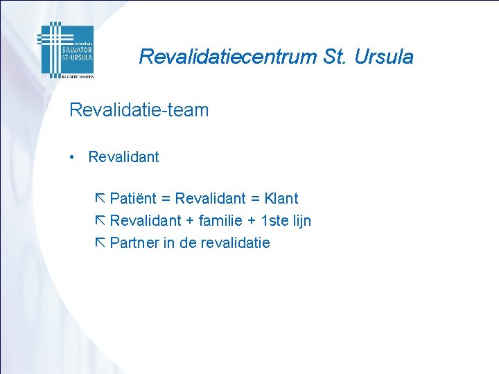 Revalidatiecentrum St. Ursula Revalidatie-team • Revalidant ã Patiënt = Revalidant = Klant ã Revalidant