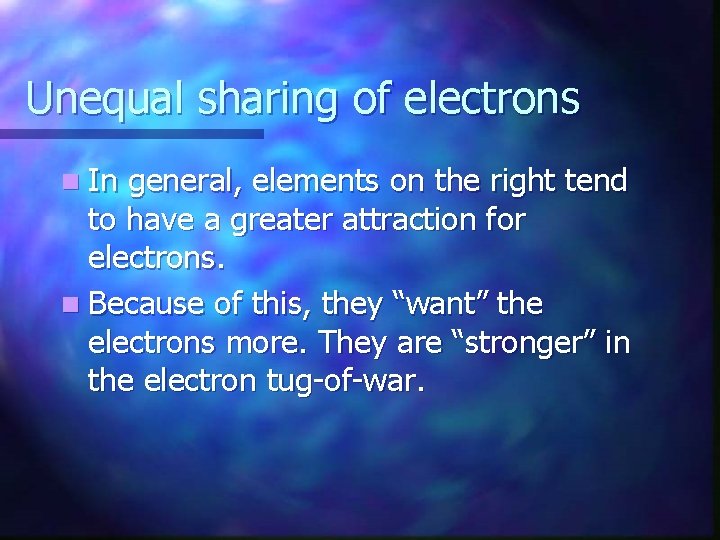 Unequal sharing of electrons n In general, elements on the right tend to have