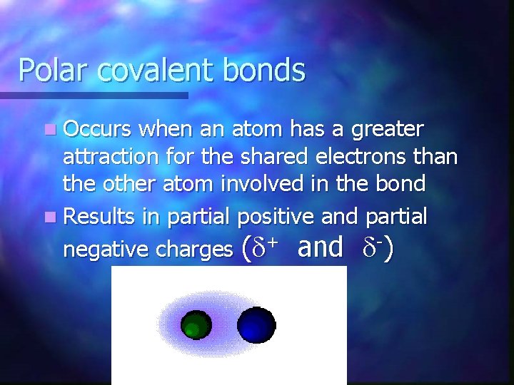 Polar covalent bonds n Occurs when an atom has a greater attraction for the