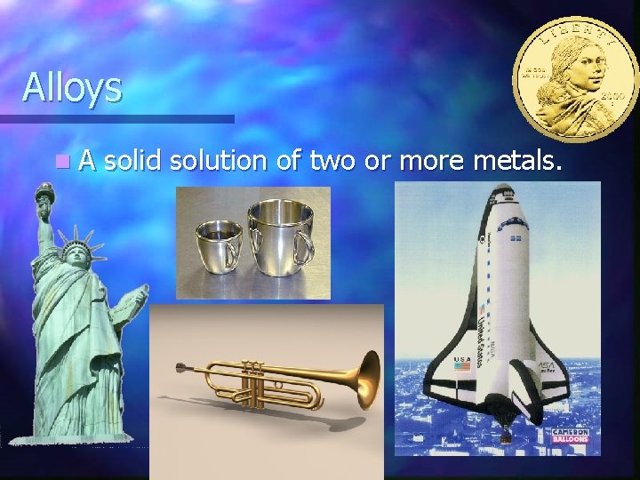 Alloys n. A solid solution of two or more metals. 