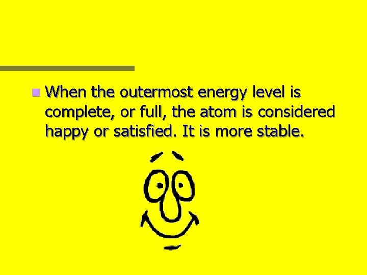 n When the outermost energy level is complete, or full, the atom is considered