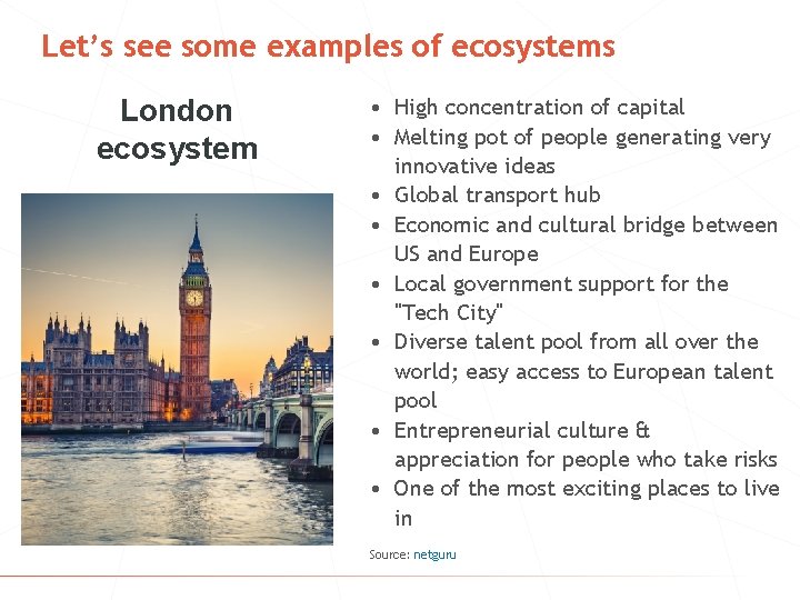 Let’s see some examples of ecosystems London ecosystem • High concentration of capital •