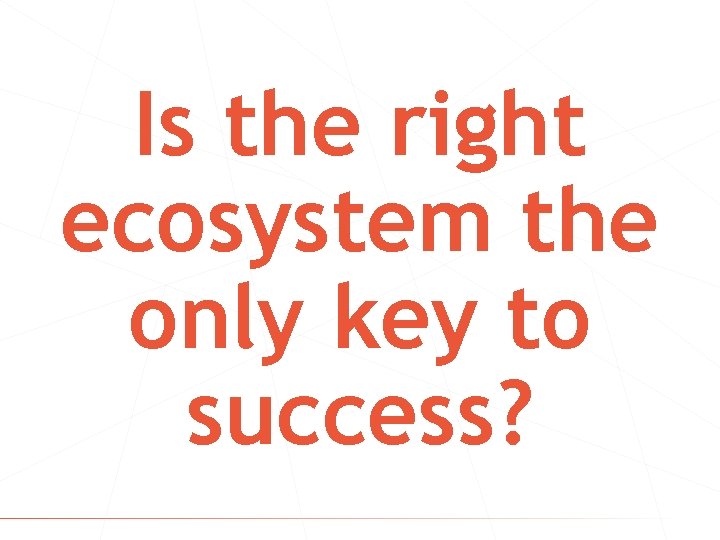 Is the right ecosystem the only key to success? © 2016 Innoventually 