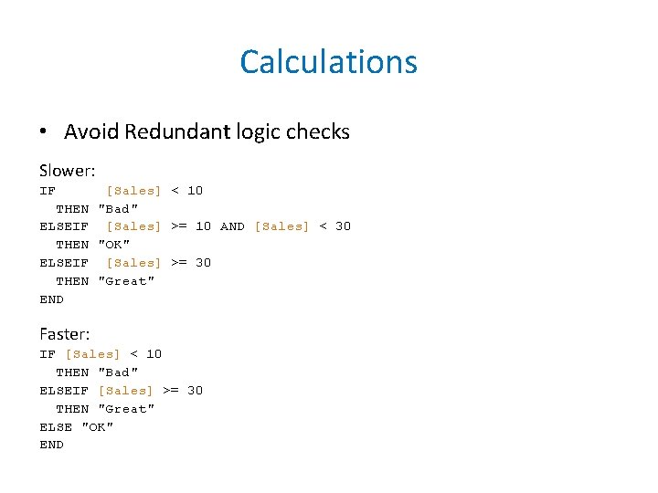 Calculations • Avoid Redundant logic checks Slower: IF THEN ELSEIF THEN END [Sales] <