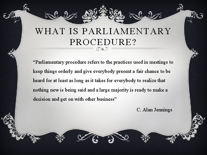 WHAT IS PARLIAMENTARY PROCEDURE? “Parliamentary procedure refers to the practices used in meetings to