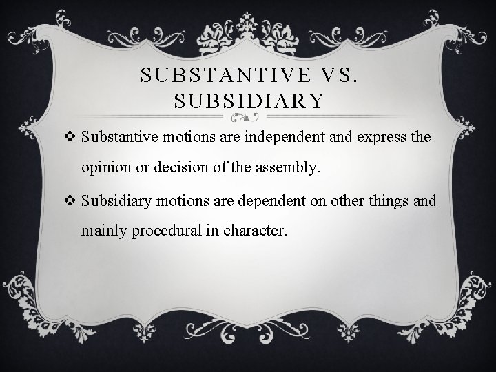 SUBSTANTIVE VS. SUBSIDIARY v Substantive motions are independent and express the opinion or decision