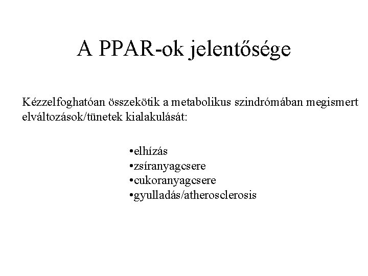 A PPAR-ok jelentősége Kézzelfoghatóan összekötik a metabolikus szindrómában megismert elváltozások/tünetek kialakulását: • elhízás •