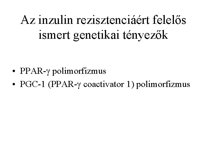 Az inzulin rezisztenciáért felelős ismert genetikai tényezők • PPAR- polimorfizmus • PGC-1 (PPAR- coactivator