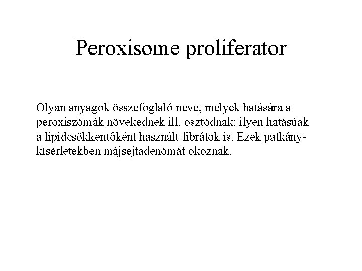 Peroxisome proliferator Olyan anyagok összefoglaló neve, melyek hatására a peroxiszómák növekednek ill. osztódnak: ilyen