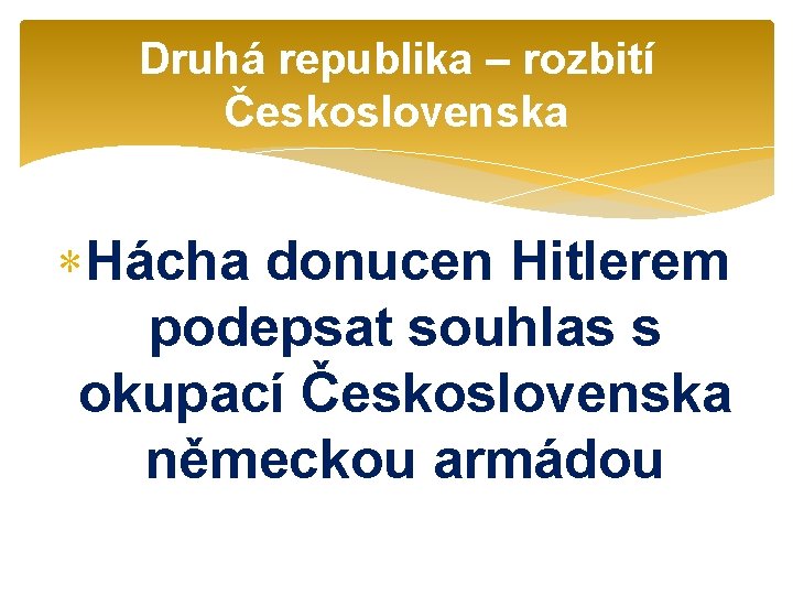 Druhá republika – rozbití Československa Hácha donucen Hitlerem podepsat souhlas s okupací Československa německou
