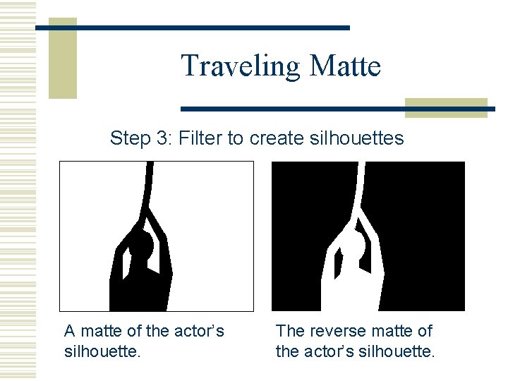 Traveling Matte Step 3: Filter to create silhouettes A matte of the actor’s silhouette.