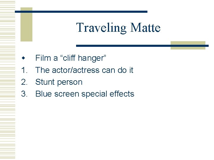 Traveling Matte w 1. 2. 3. Film a “cliff hanger” The actor/actress can do