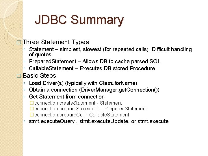 JDBC Summary � Three Statement Types ◦ Statement – simplest, slowest (for repeated calls),