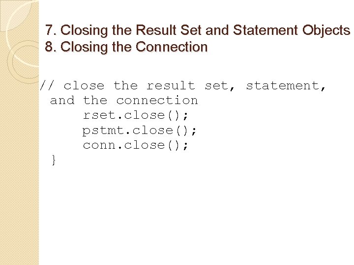 7. Closing the Result Set and Statement Objects 8. Closing the Connection // close