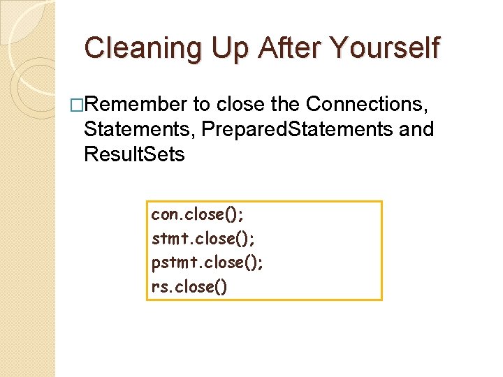 Cleaning Up After Yourself �Remember to close the Connections, Statements, Prepared. Statements and Result.