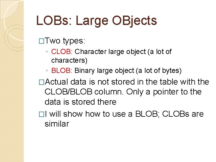 LOBs: Large OBjects �Two types: ◦ CLOB: Character large object (a lot of characters)