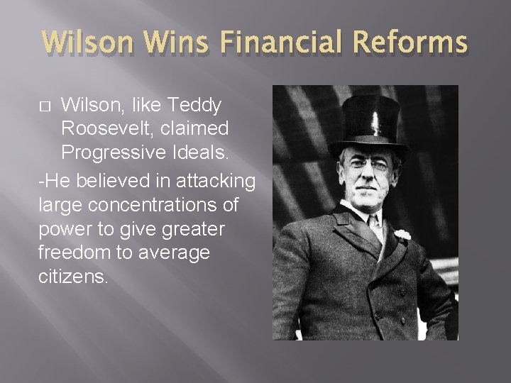 Wilson Wins Financial Reforms Wilson, like Teddy Roosevelt, claimed Progressive Ideals. -He believed in
