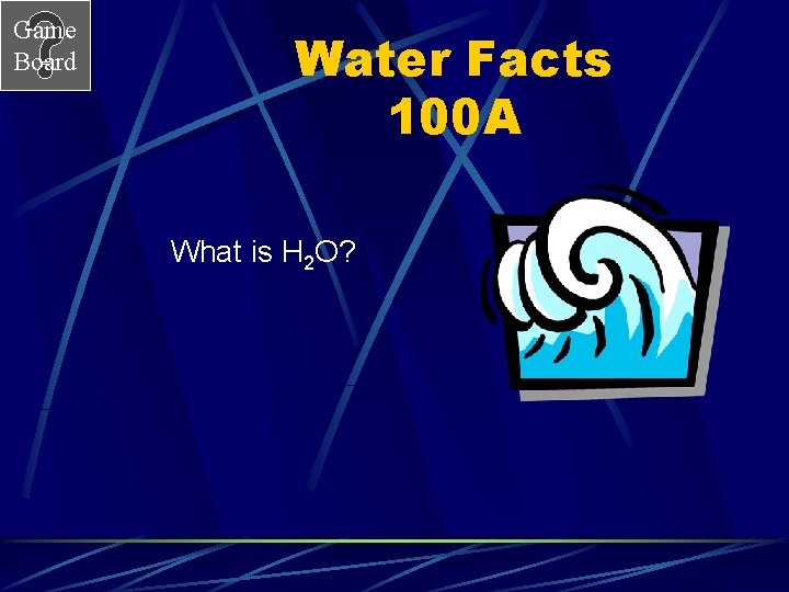 Game Board Water Facts 100 A What is H 2 O? 