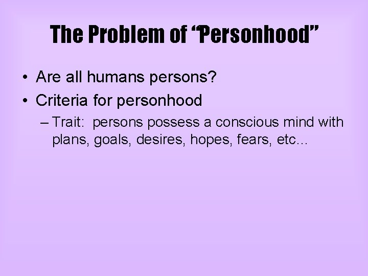 The Problem of “Personhood” • Are all humans persons? • Criteria for personhood –