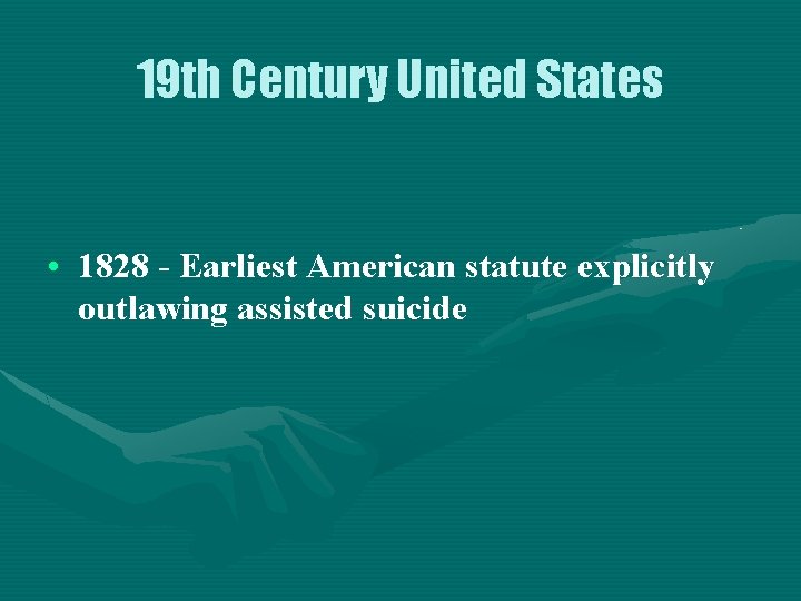 19 th Century United States • 1828 - Earliest American statute explicitly outlawing assisted