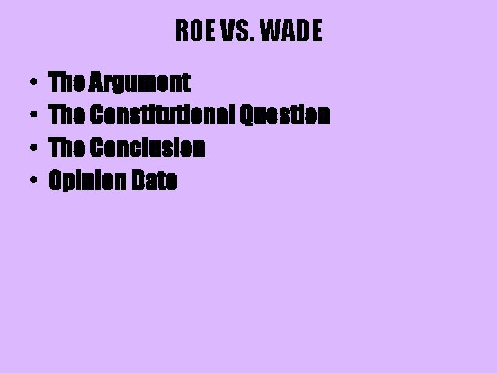 ROE VS. WADE • • The Argument The Constitutional Question The Conclusion Opinion Date