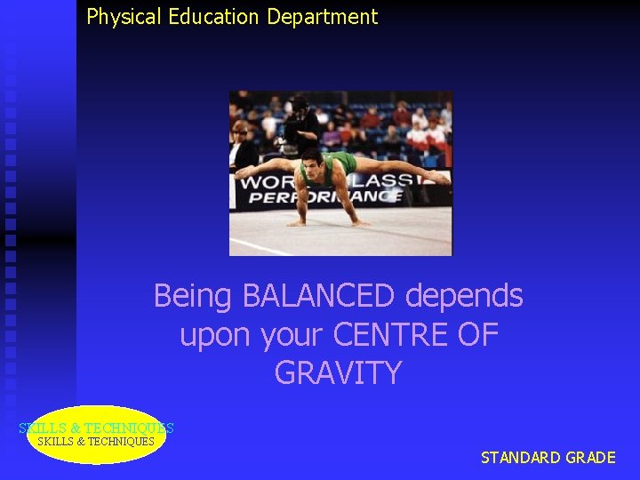 Physical Education Department Being BALANCED depends upon your CENTRE OF GRAVITY SKILLS & TECHNIQUES