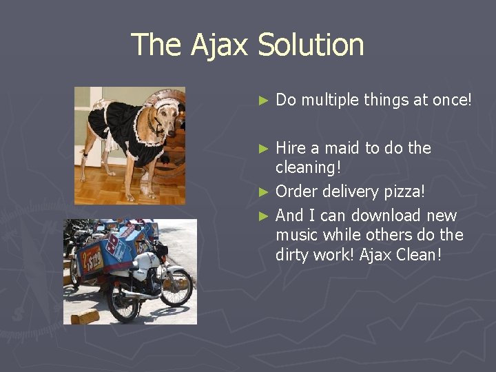 The Ajax Solution ► Do multiple things at once! Hire a maid to do