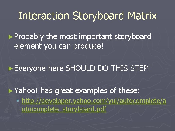 Interaction Storyboard Matrix ► Probably the most important storyboard element you can produce! ►