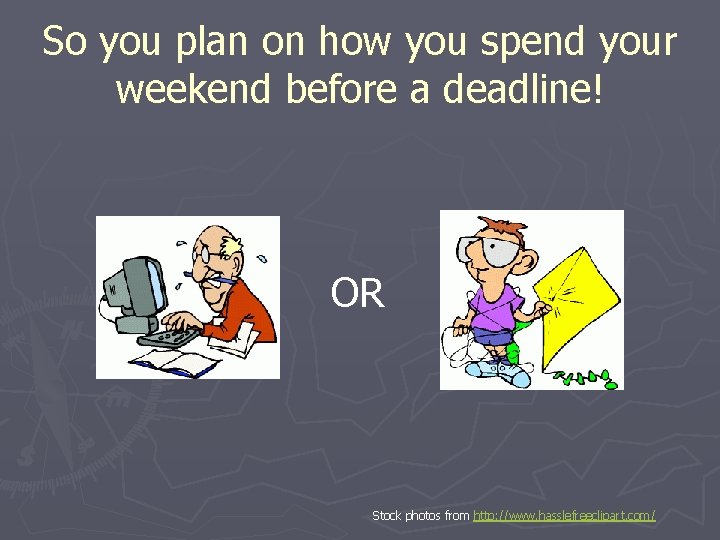 So you plan on how you spend your weekend before a deadline! OR Stock