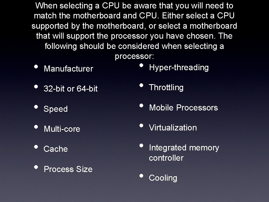 When selecting a CPU be aware that you will need to match the motherboard