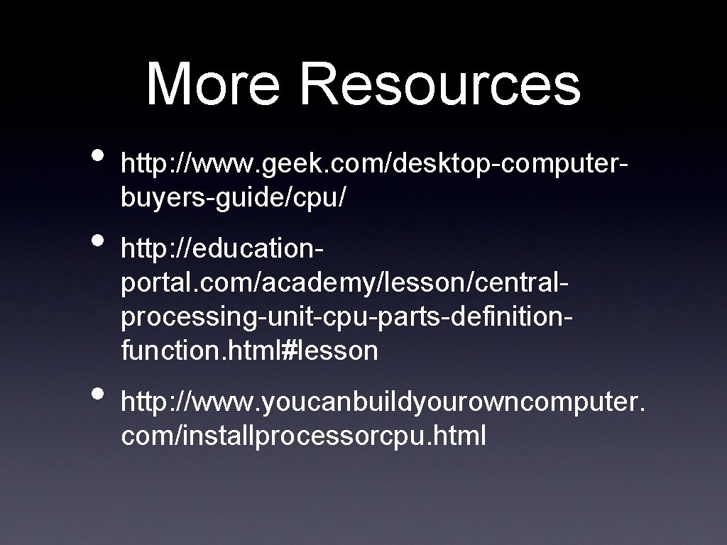 More Resources • • • http: //www. geek. com/desktop-computerbuyers-guide/cpu/ http: //educationportal. com/academy/lesson/centralprocessing-unit-cpu-parts-definitionfunction. html#lesson http: