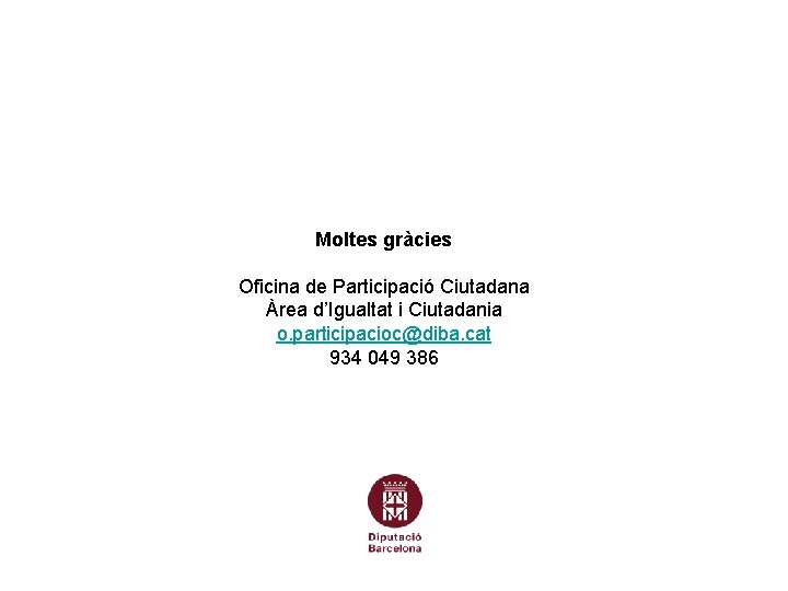 Moltes gràcies Oficina de Participació Ciutadana Àrea d’Igualtat i Ciutadania o. participacioc@diba. cat 934