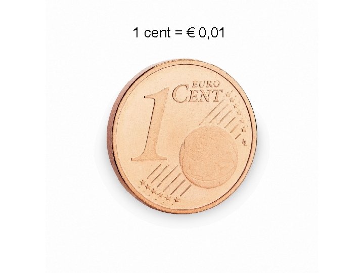 1 cent = € 0, 01 