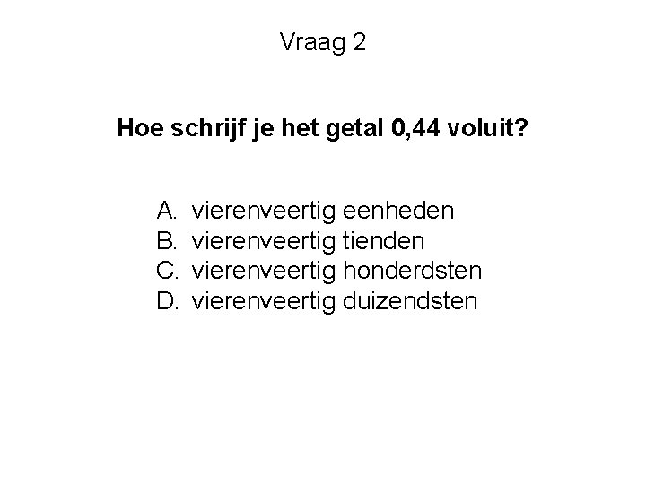 Vraag 2 Hoe schrijf je het getal 0, 44 voluit? A. B. C. D.