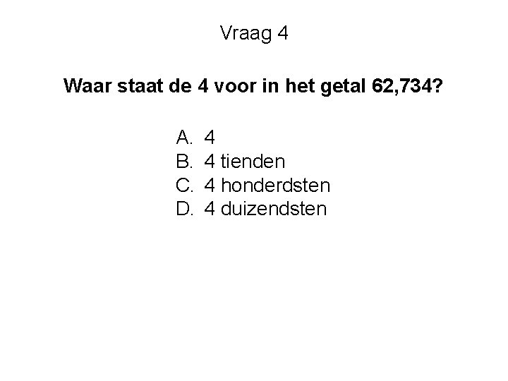 Vraag 4 Waar staat de 4 voor in het getal 62, 734? A. B.