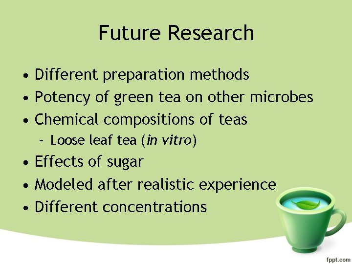 Future Research • Different preparation methods • Potency of green tea on other microbes