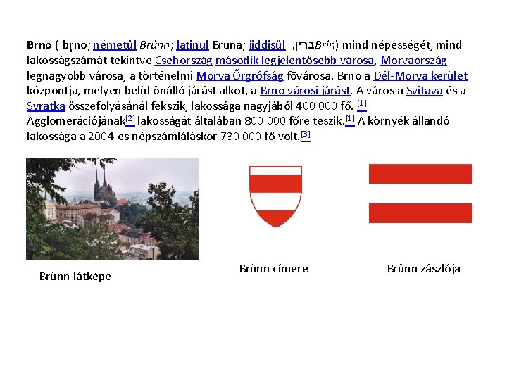 Brno (ˈbr no; németül Brünn; latinul Bruna; jiddisül , ברין Brin) mind népességét, mind