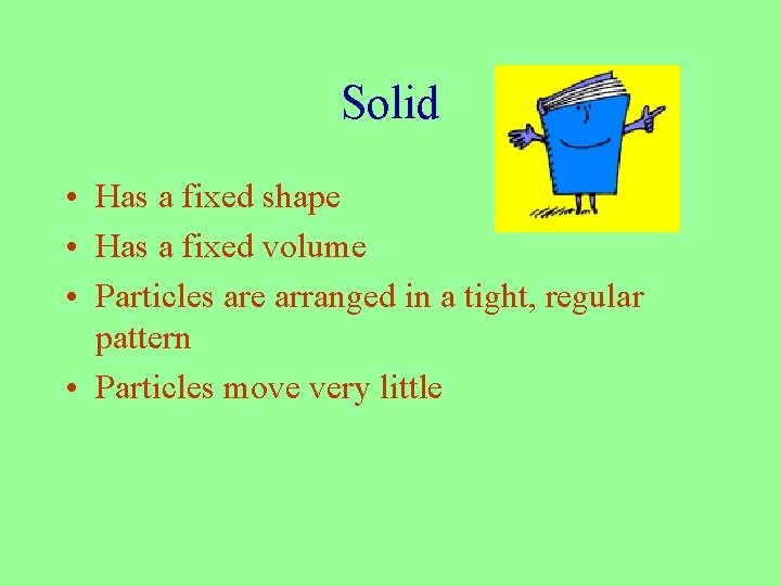 Solid • Has a fixed shape • Has a fixed volume • Particles are